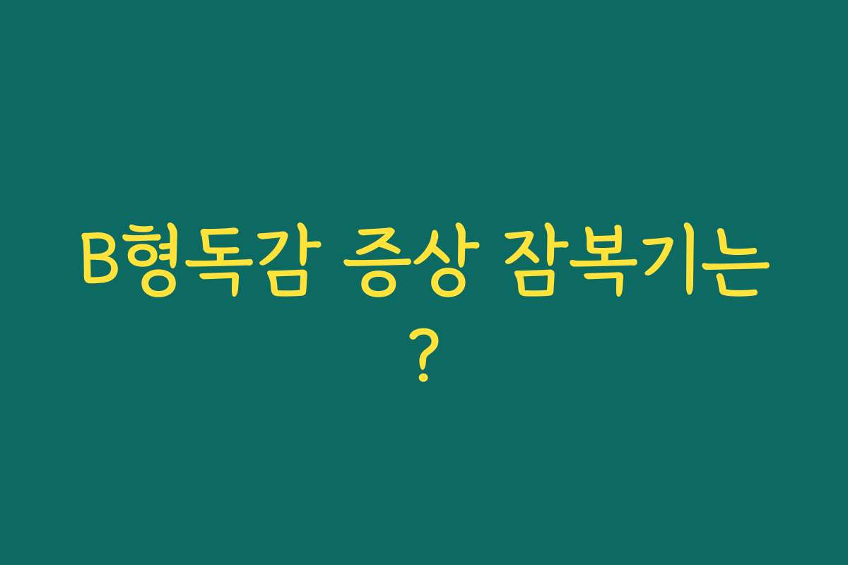 B형독감 증상 잠복기는?