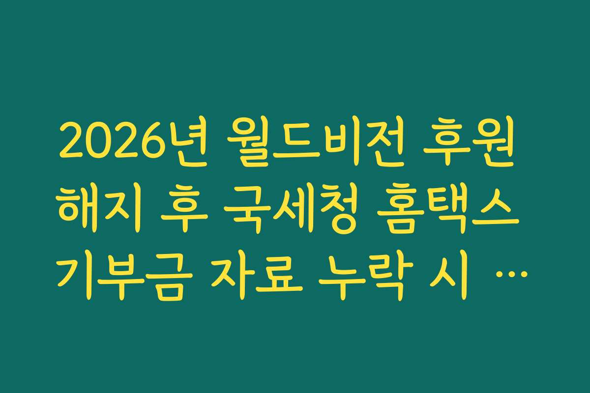 2026년 월드비전 후원 해지 후 국세청 홈택스 기부금 자료 누락 시 대처 방법