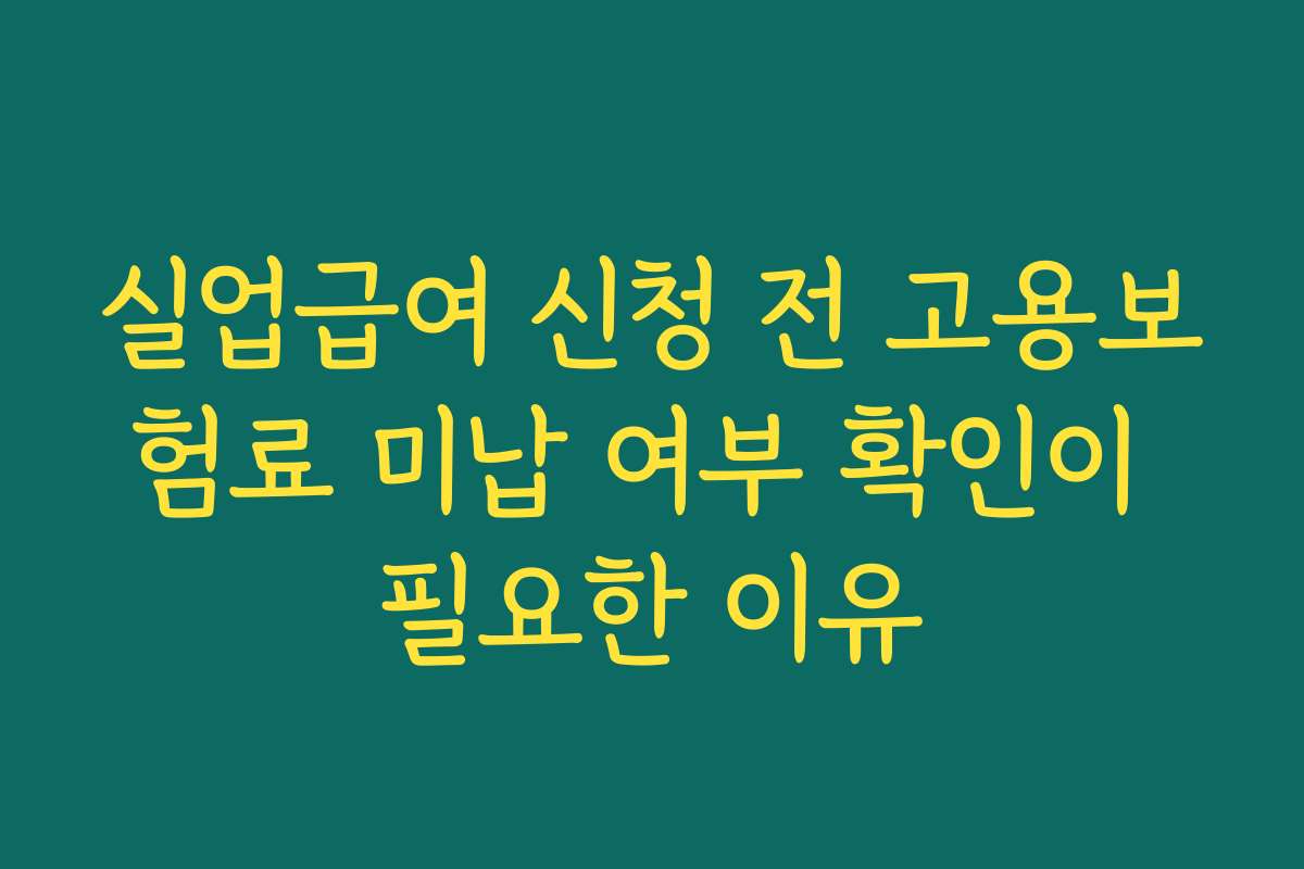 실업급여 신청 전 고용보험료 미납 여부 확인이 필요한 이유