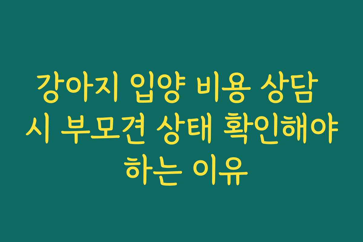 강아지 입양 비용 상담 시 부모견 상태 확인해야 하는 이유