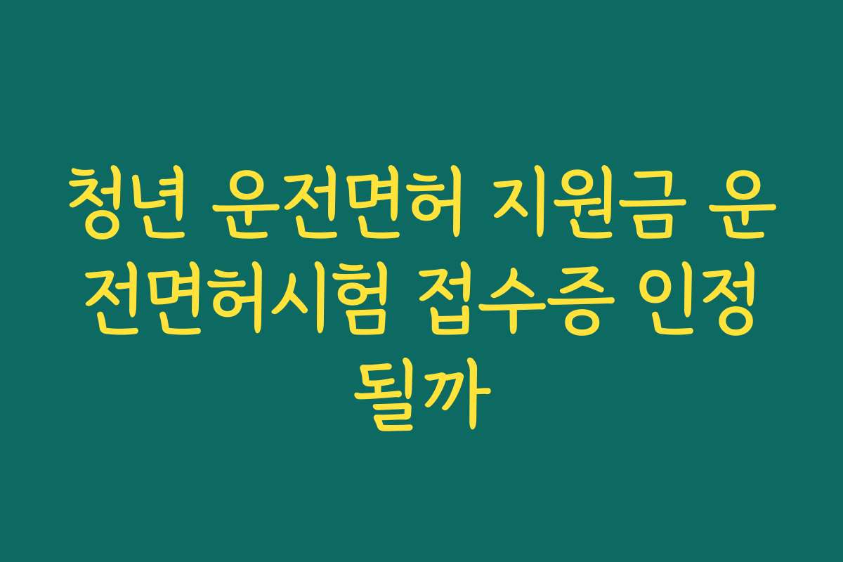 청년 운전면허 지원금 운전면허시험 접수증 인정될까