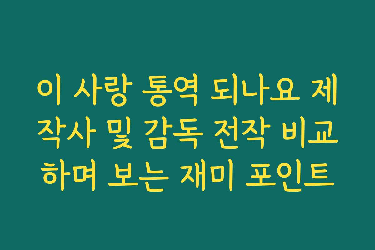 이 사랑 통역 되나요 제작사 및 감독 전작 비교하며 보는 재미 포인트