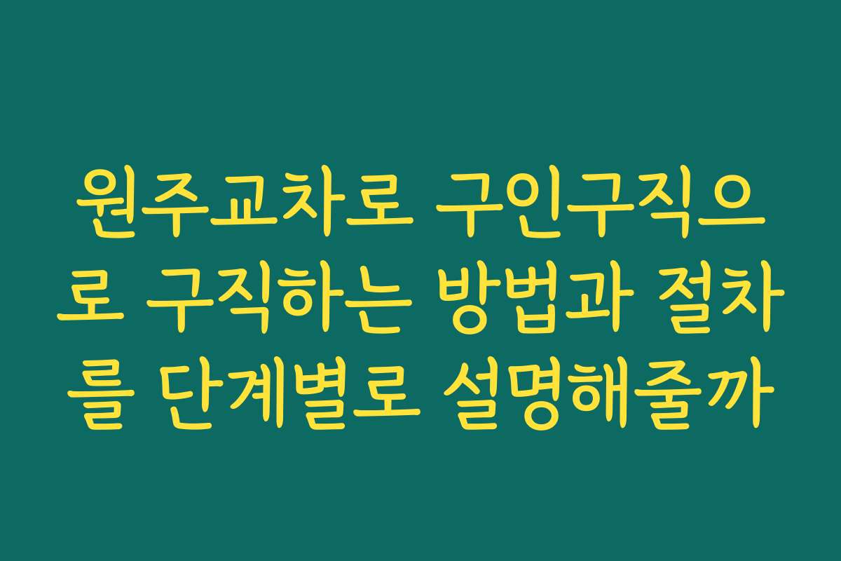 원주교차로 구인구직으로 구직하는 방법과 절차를 단계별로 설명해줄까