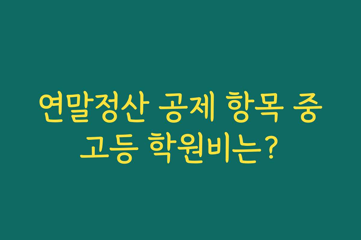 연말정산 공제 항목 중고등 학원비는?