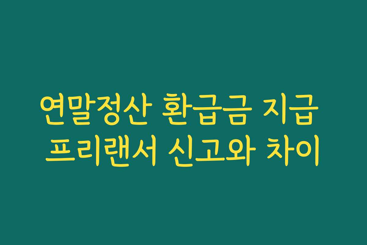 연말정산 환급금 지급 프리랜서 신고와 차이