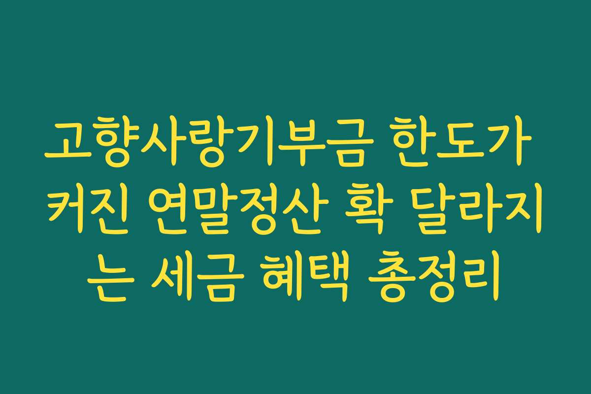 고향사랑기부금 한도가 커진 연말정산 확 달라지는 세금 혜택 총정리