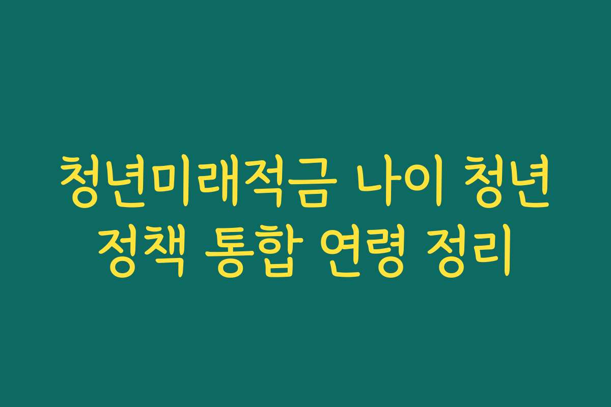 청년미래적금 나이 청년정책 통합 연령 정리