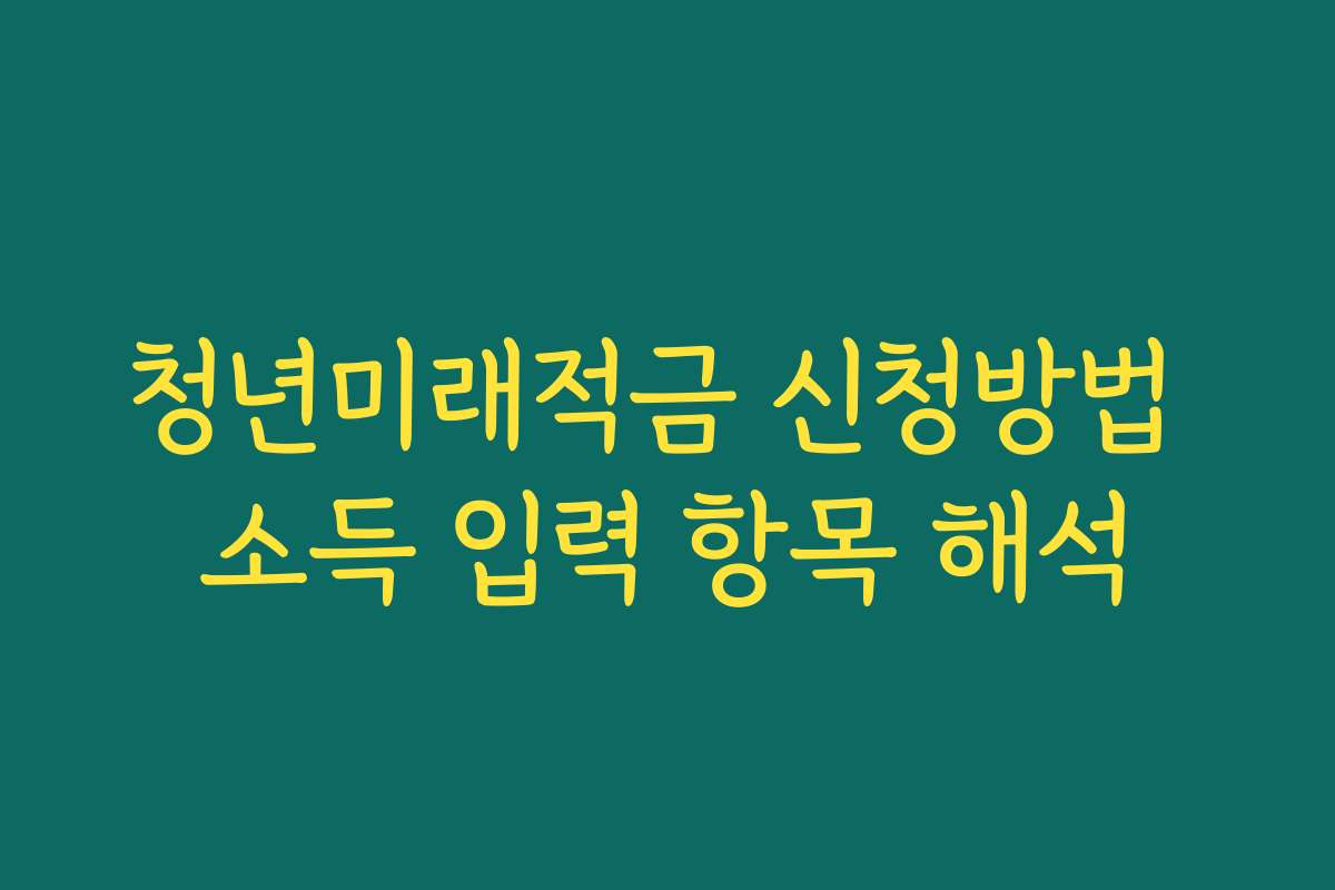 청년미래적금 신청방법 소득 입력 항목 해석