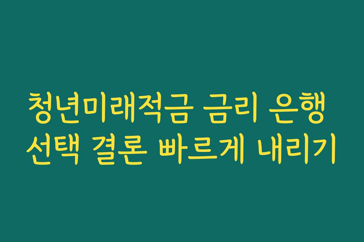 청년미래적금 금리 은행 선택 결론 빠르게 내리기
