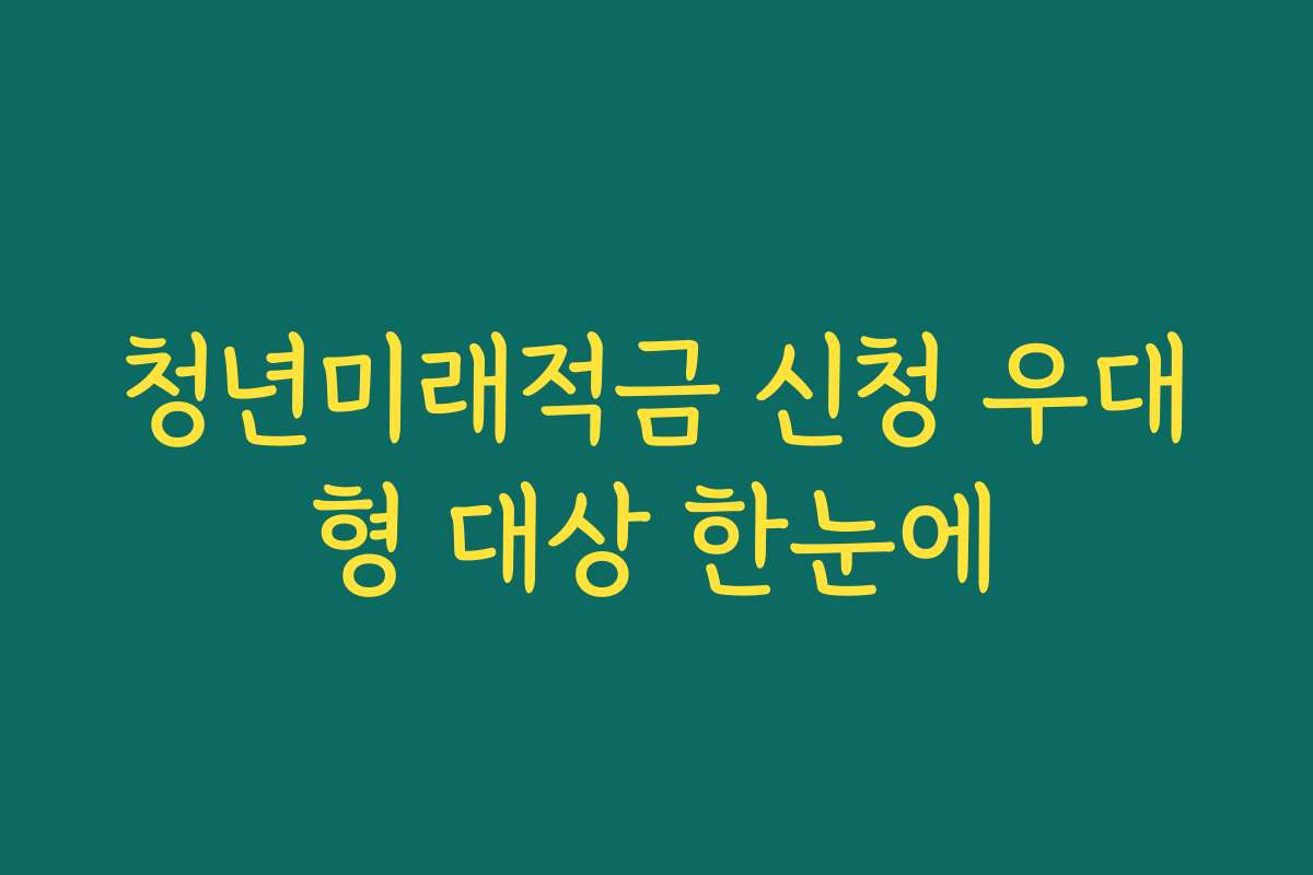 청년미래적금 신청 우대형 대상 한눈에