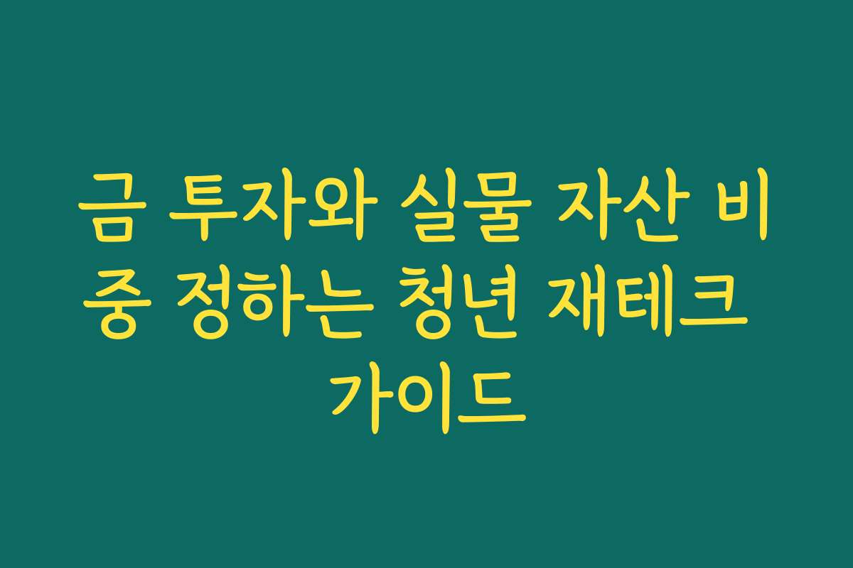 금 투자와 실물 자산 비중 정하는 청년 재테크 가이드