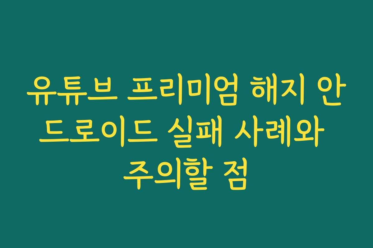 유튜브 프리미엄 해지 안드로이드 실패 사례와 주의할 점
