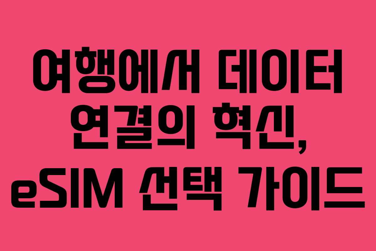 여행에서 데이터 연결의 혁신, eSIM 선택 가이드