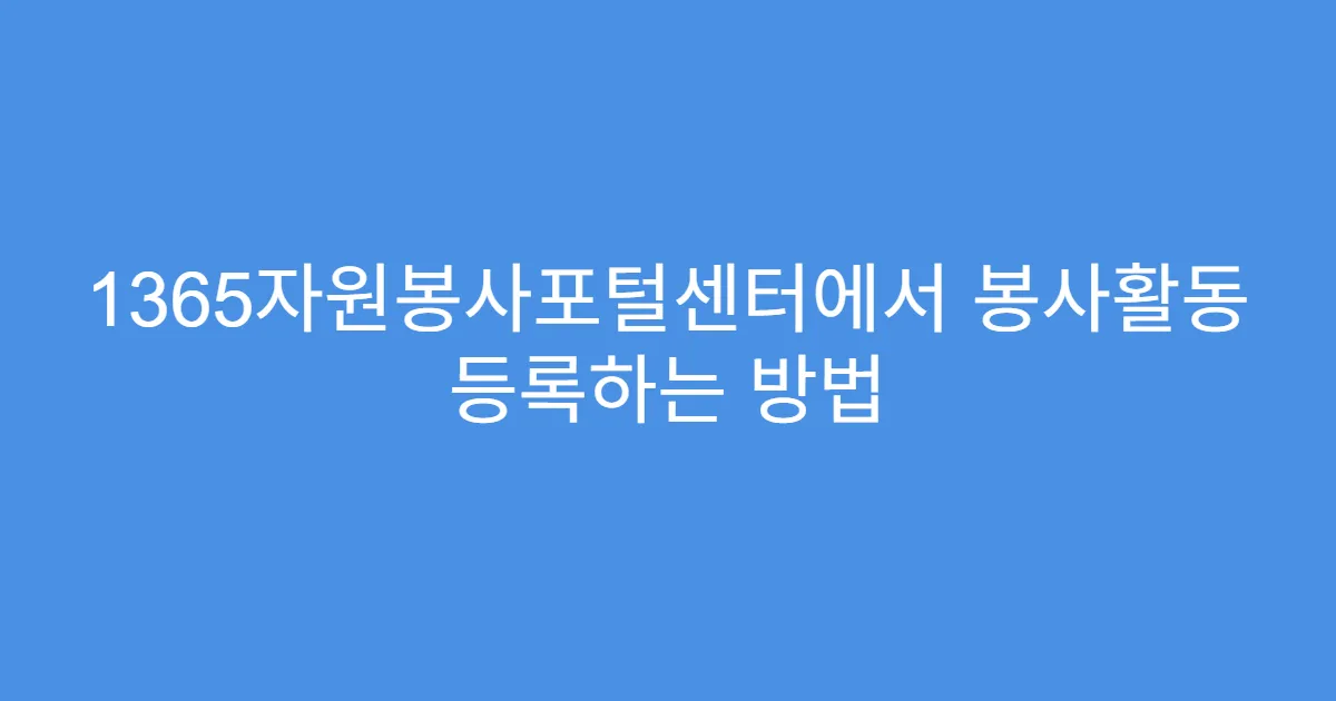 1365자원봉사포털센터에서 봉사활동 등록하는 방법
