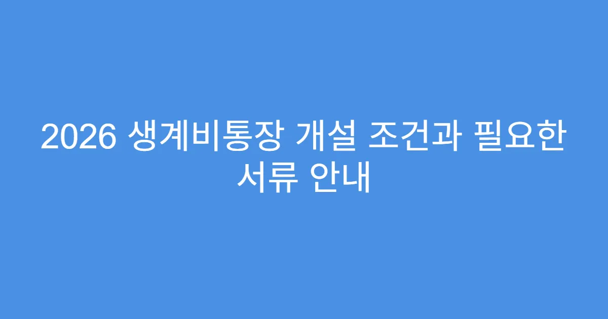 2026 생계비통장 개설 조건과 필요한 서류 안내