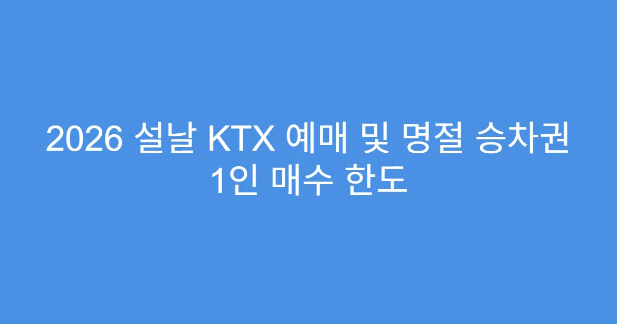 2026 설날 KTX 예매 및 명절 승차권 1인 매수 한도
