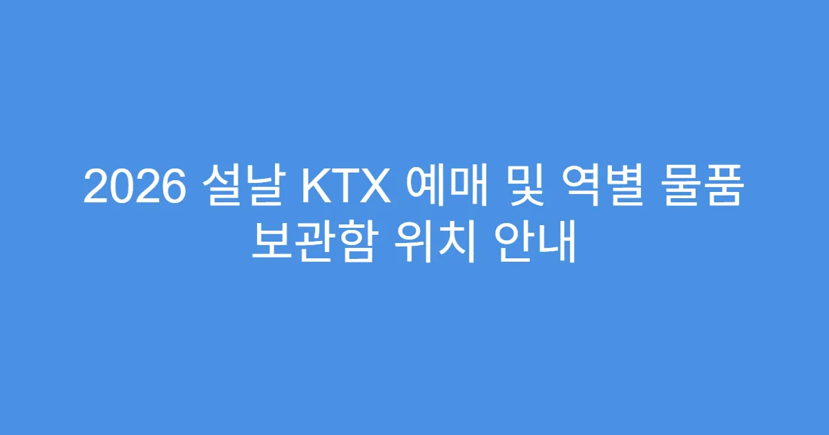 2026 설날 KTX 예매 및 역별 물품 보관함 위치 안내