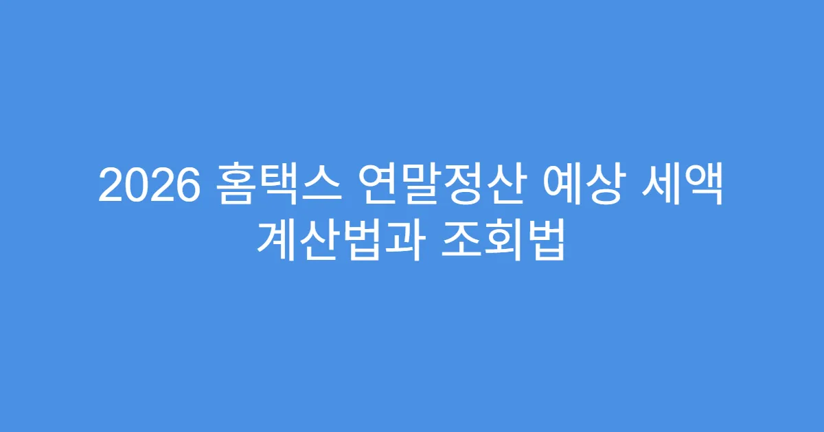 2026 홈택스 연말정산 예상 세액 계산법과 조회법