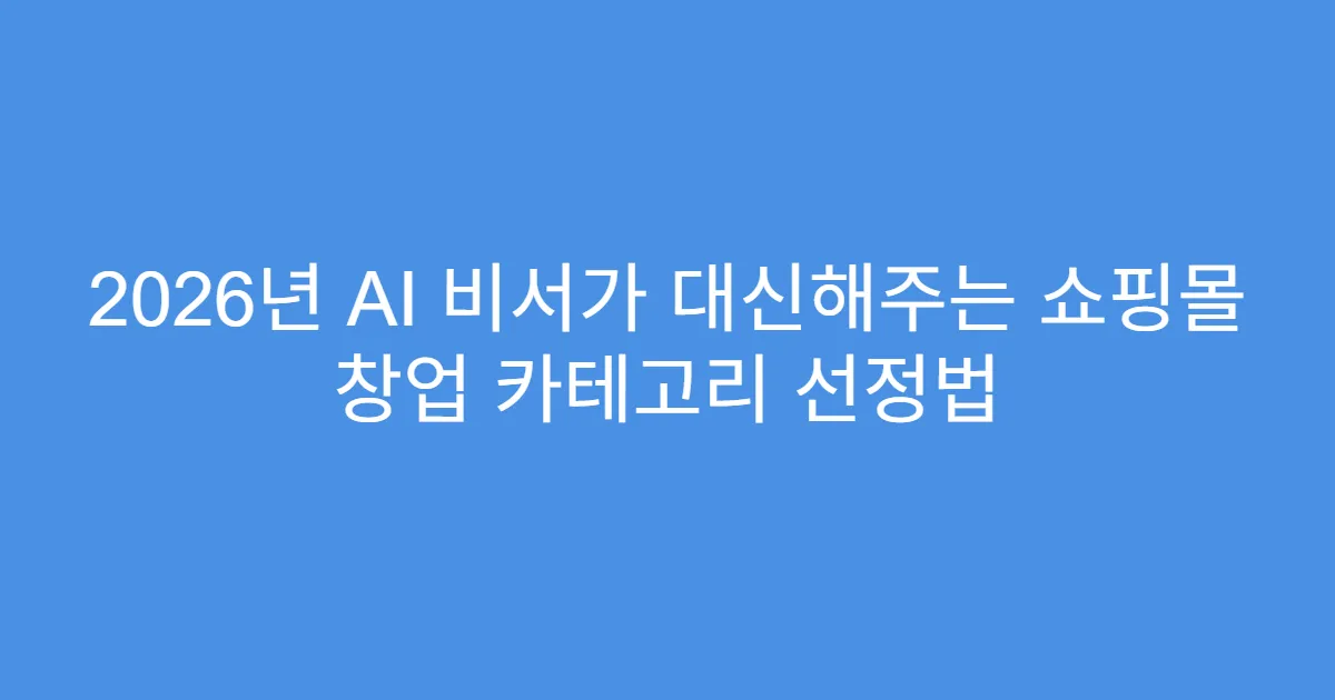 2026년 AI 비서가 대신해주는 쇼핑몰 창업 카테고리 선정법