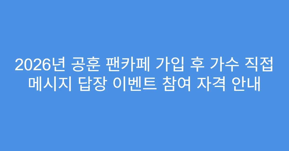2026년 공훈 팬카페 가입 후 가수 직접 메시지 답장 이벤트 참여 자격 안내