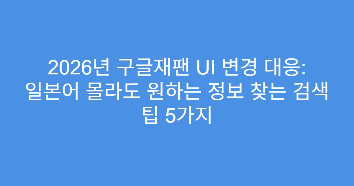 2026년 구글재팬 UI 변경 대응: 일본어 몰라도 원하는 정보 찾는 검색 팁 5가지