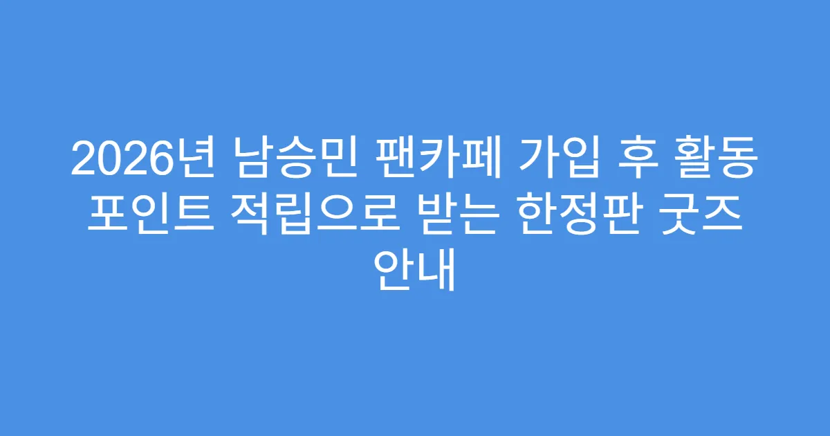 2026년 남승민 팬카페 가입 후 활동 포인트 적립으로 받는 한정판 굿즈 안내