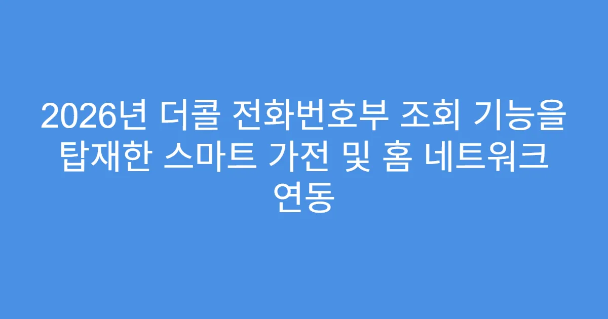 2026년 더콜 전화번호부 조회 기능을 탑재한 스마트 가전 및 홈 네트워크 연동