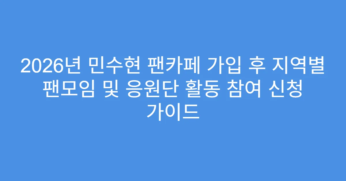2026년 민수현 팬카페 가입 후 지역별 팬모임 및 응원단 활동 참여 신청 가이드