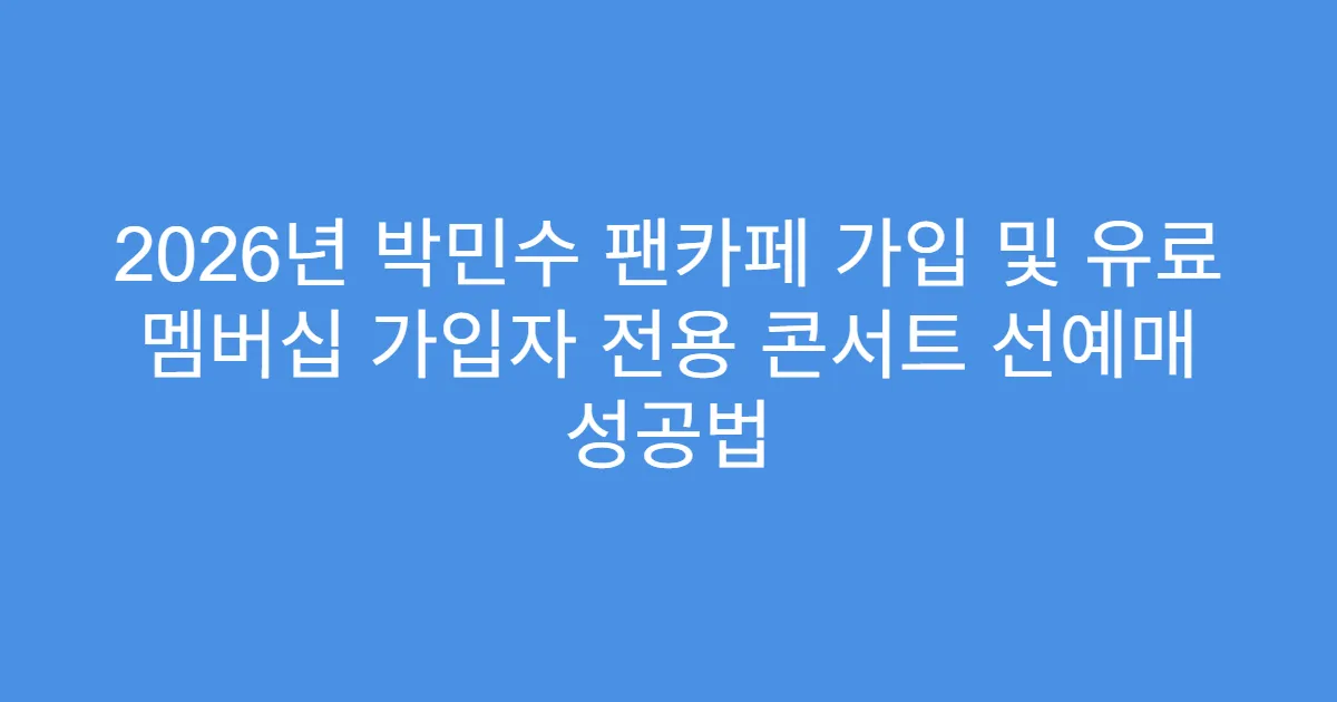 2026년 박민수 팬카페 가입 및 유료 멤버십 가입자 전용 콘서트 선예매 성공법