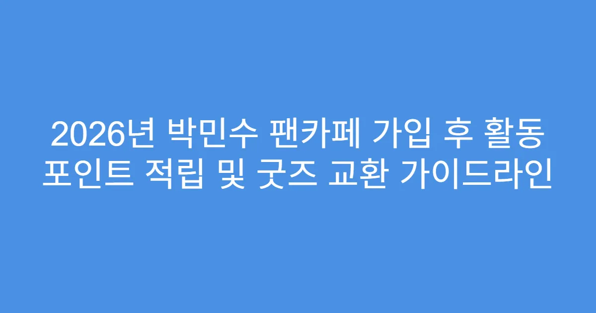 2026년 박민수 팬카페 가입 후 활동 포인트 적립 및 굿즈 교환 가이드라인