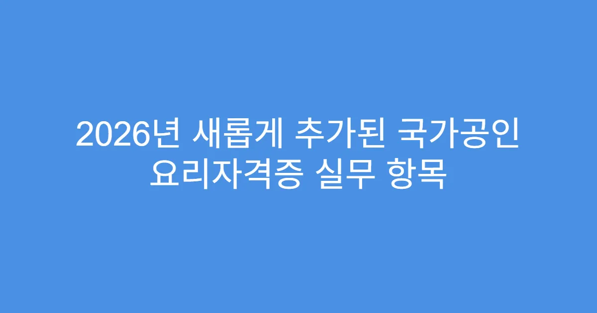 2026년 새롭게 추가된 국가공인 요리자격증 실무 항목