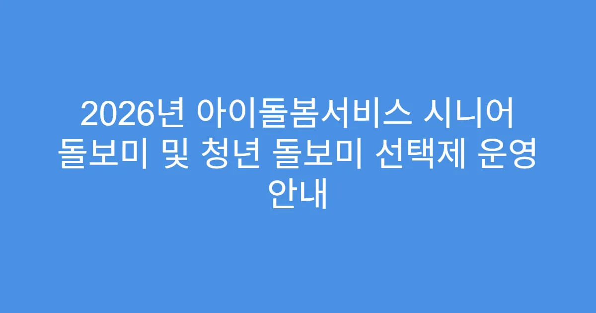 2026년 아이돌봄서비스 시니어 돌보미 및 청년 돌보미 선택제 운영 안내