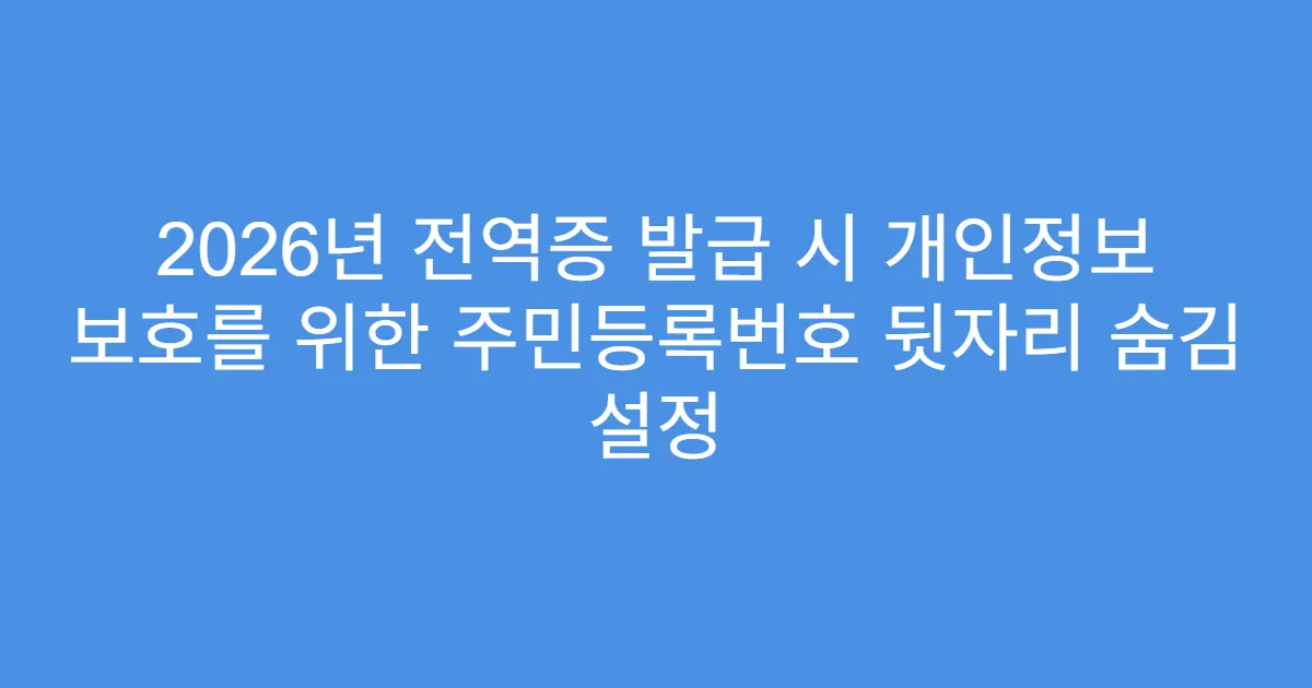2026년 전역증 발급 시 개인정보 보호를 위한 주민등록번호 뒷자리 숨김 설정