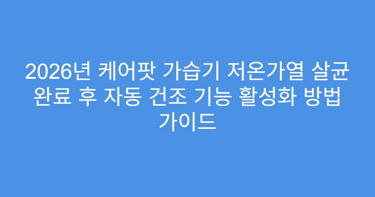 2026년 케어팟 가습기 저온가열 살균 완료 후 자동 건조 기능 활성화 방법 가이드