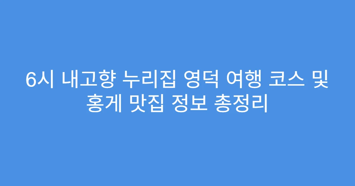 6시 내고향 누리집 영덕 여행 코스 및 홍게 맛집 정보 총정리