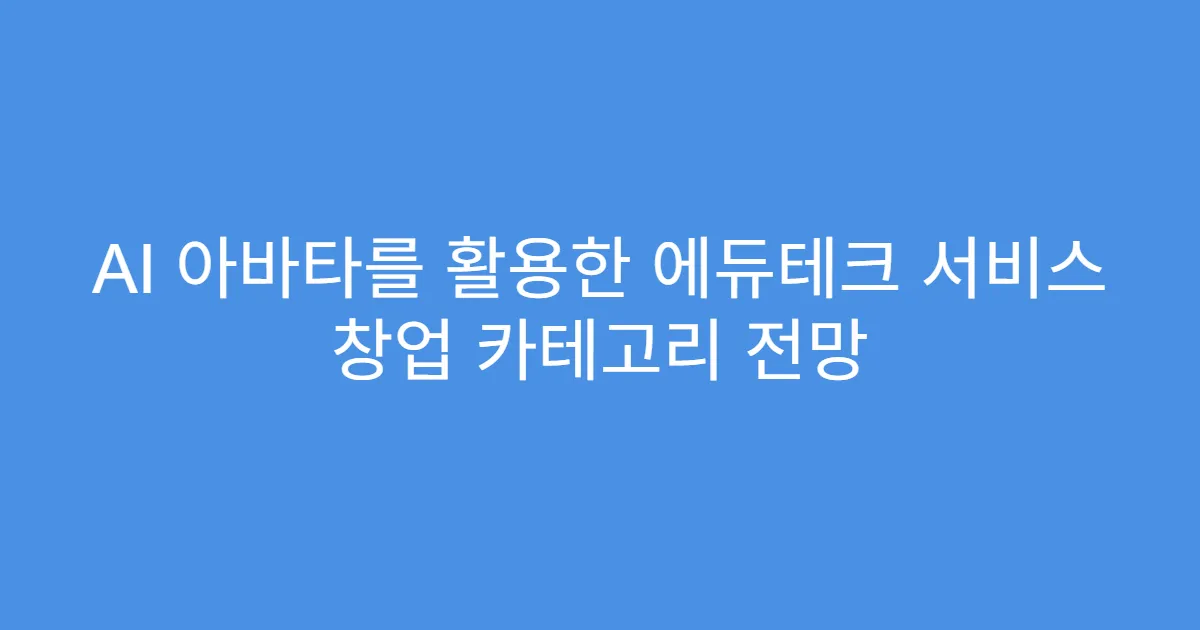 AI 아바타를 활용한 에듀테크 서비스 창업 카테고리 전망