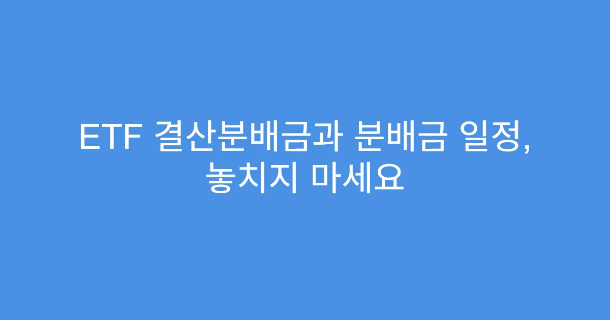 ETF 결산분배금과 분배금 일정, 놓치지 마세요
