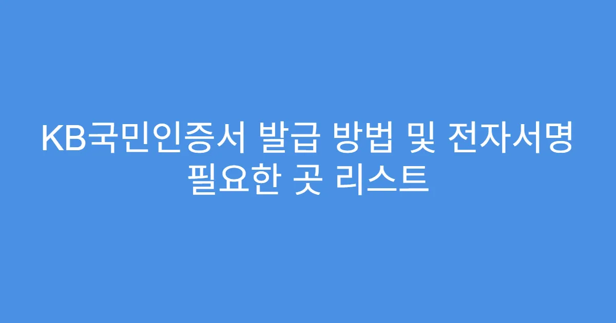 KB국민인증서 발급 방법 및 전자서명 필요한 곳 리스트