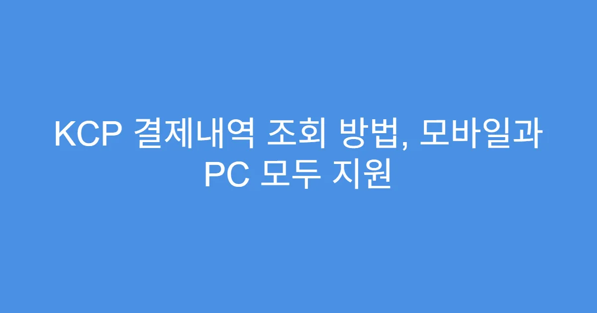 KCP 결제내역 조회 방법, 모바일과 PC 모두 지원
