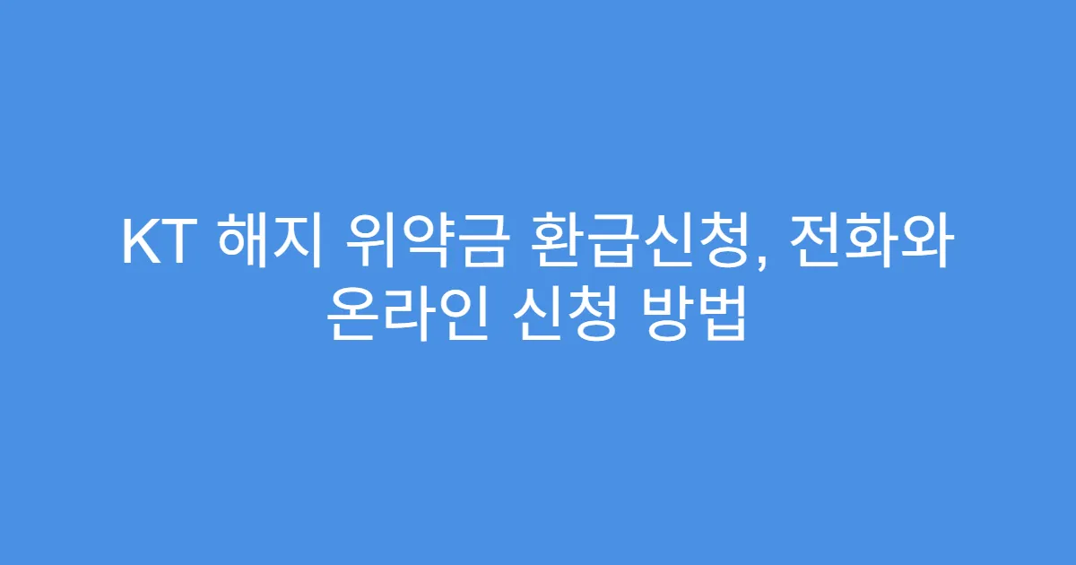 KT 해지 위약금 환급신청, 전화와 온라인 신청 방법