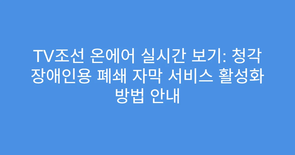 TV조선 온에어 실시간 보기: 청각 장애인용 폐쇄 자막 서비스 활성화 방법 안내