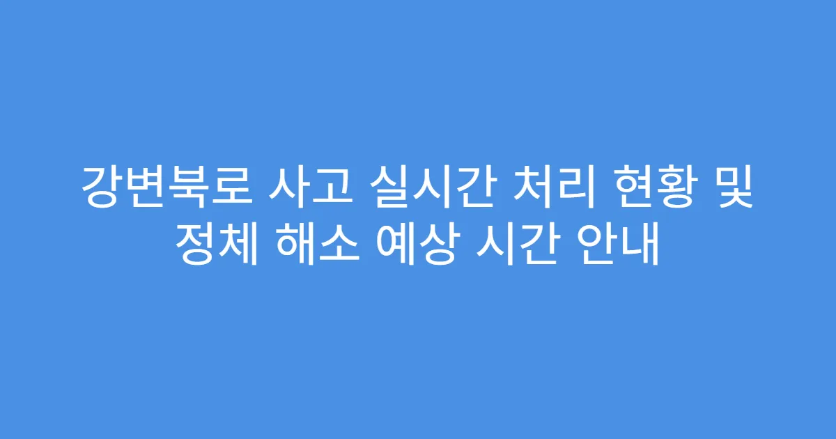 강변북로 사고 실시간 처리 현황 및 정체 해소 예상 시간 안내