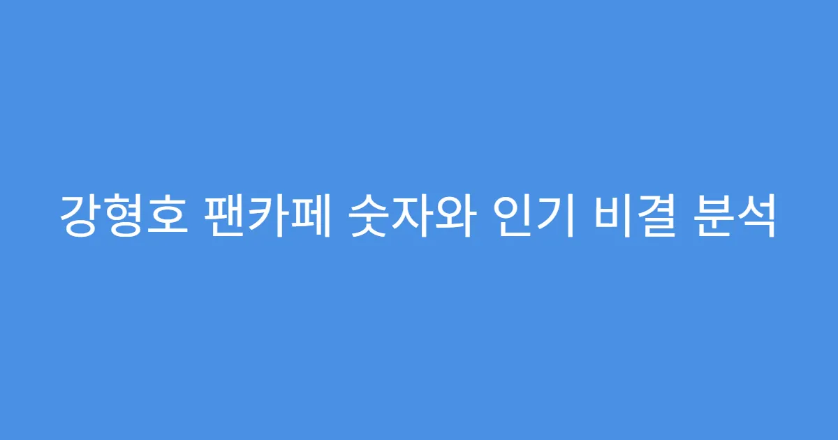 강형호 팬카페 숫자와 인기 비결 분석