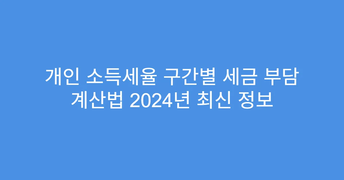 개인 소득세율 구간별 세금 부담 계산법 2024년 최신 정보