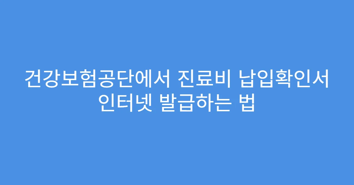 건강보험공단에서 진료비 납입확인서 인터넷 발급하는 법