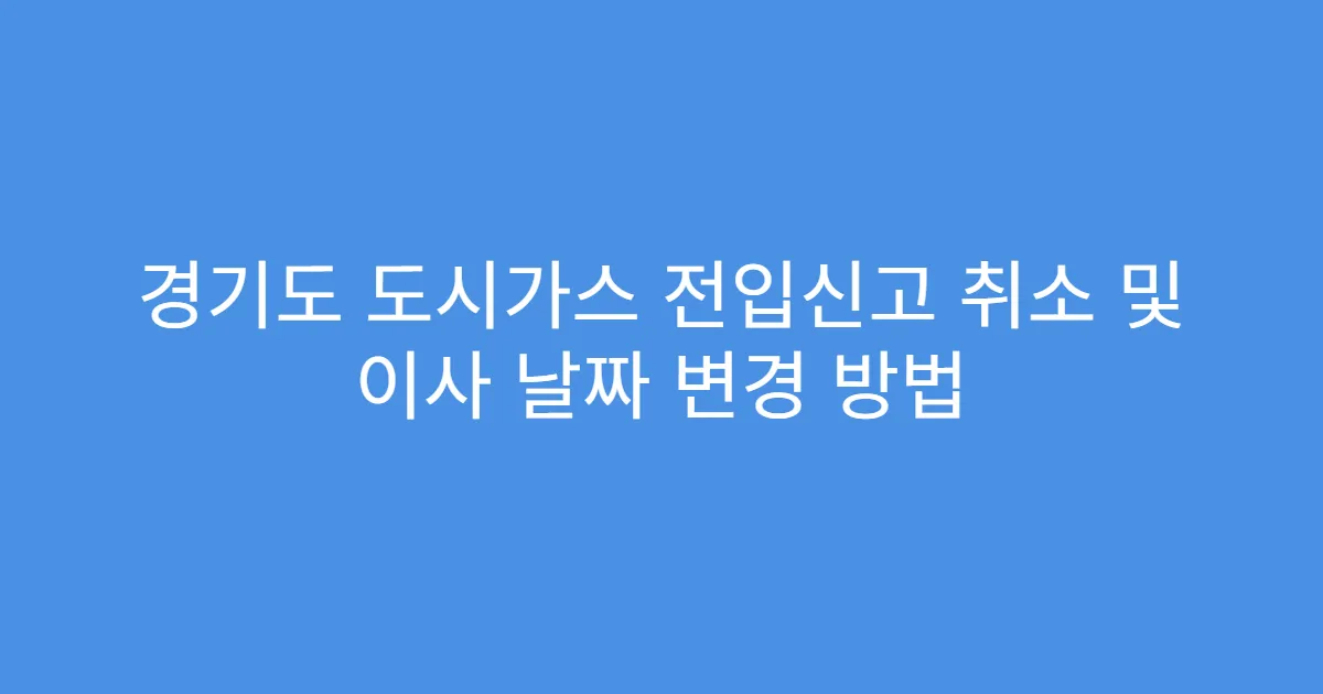 경기도 도시가스 전입신고 취소 및 이사 날짜 변경 방법