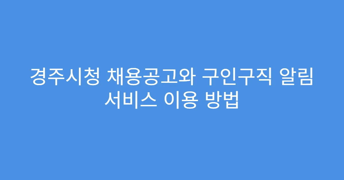 경주시청 채용공고와 구인구직 알림 서비스 이용 방법