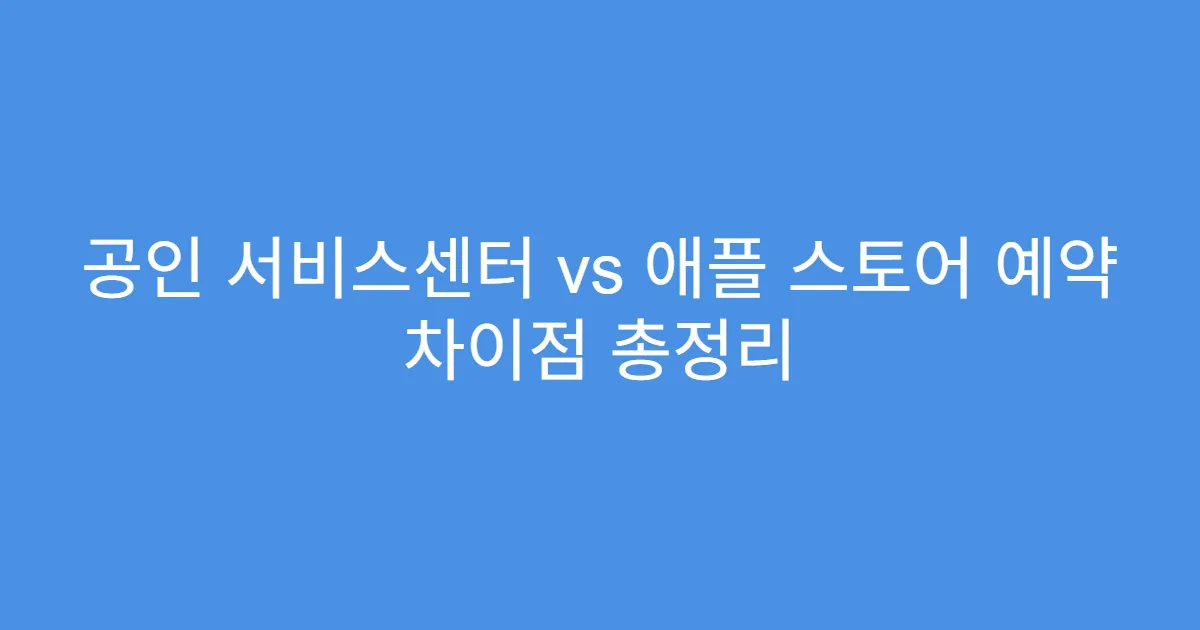 공인 서비스센터 vs 애플 스토어 예약 차이점 총정리