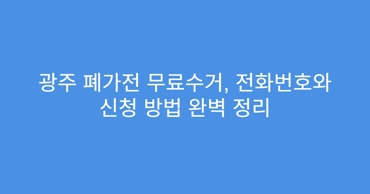 광주 폐가전 무료수거, 전화번호와 신청 방법 완벽 정리