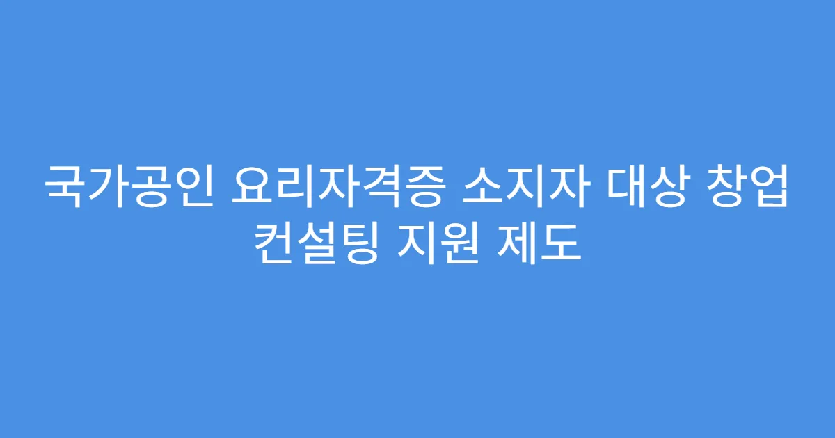 국가공인 요리자격증 소지자 대상 창업 컨설팅 지원 제도